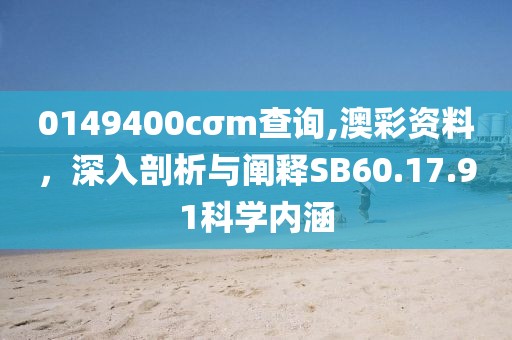 0149400cσm查询,澳彩资料，深入剖析与阐释SB60.17.91科学内涵