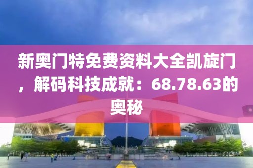 新奥门特免费资料大全凯旋门，解码科技成就：68.78.63的奥秘