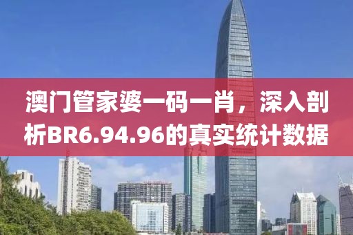 澳门管家婆一码一肖，深入剖析BR6.94.96的真实统计数据