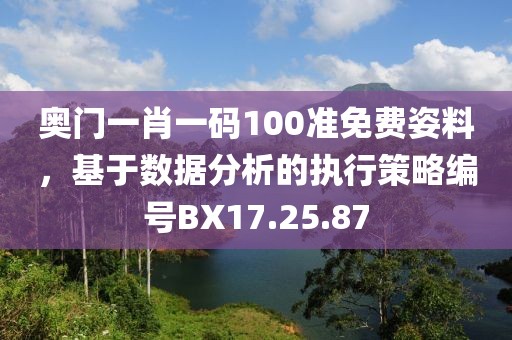 奥门一肖一码100准免费姿料，基于数据分析的执行策略编号BX17.25.87