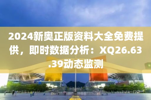 2024新奥正版资料大全免费提供，即时数据分析：XQ26.63.39动态监测