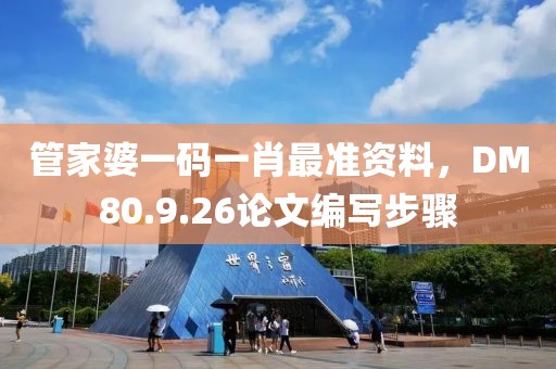 管家婆一码一肖最准资料，DM80.9.26论文编写步骤