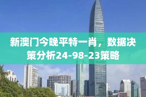 新澳门今晚平特一肖，数据决策分析24-98-23策略