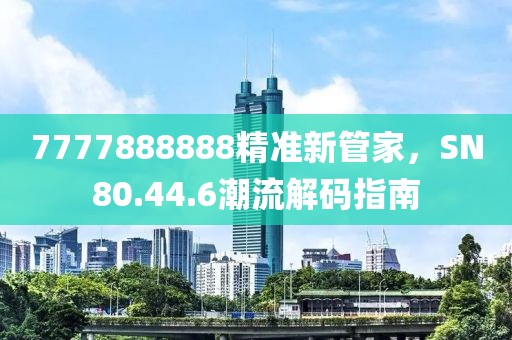 7777888888精准新管家，SN80.44.6潮流解码指南