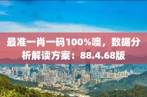 最准一肖一码100%噢，数据分析解读方案：88.4.68版