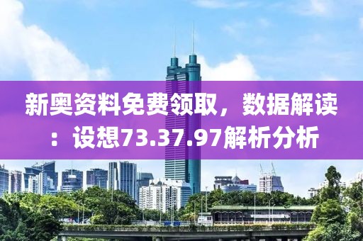 新奥资料免费领取，数据解读：设想73.37.97解析分析