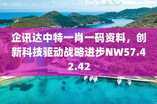 企讯达中特一肖一码资料，创新科技驱动战略进步NW57.42.42