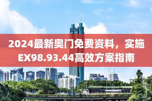 2024最新奥门免费资料，实施EX98.93.44高效方案指南