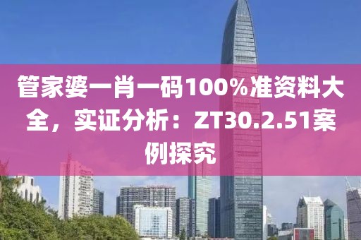 管家婆一肖一码100%准资料大全，实证分析：ZT30.2.51案例探究