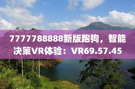 7777788888新版跑狗，智能决策VR体验：VR69.57.45