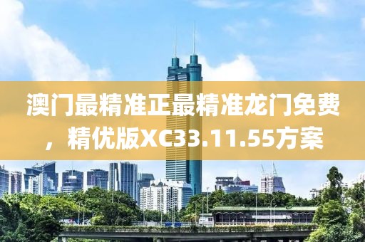 澳门最精准正最精准龙门免费，精优版XC33.11.55方案