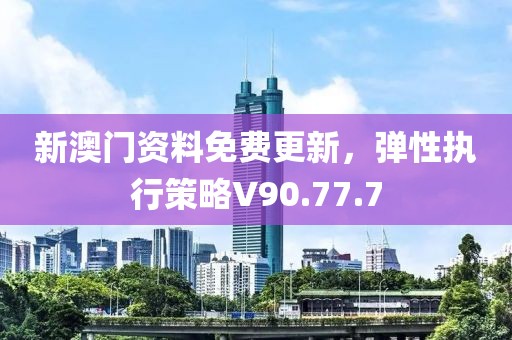 新澳门资料免费更新，弹性执行策略V90.77.7