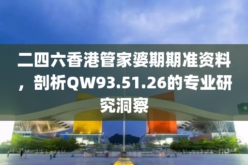 二四六香港管家婆期期准资料，剖析QW93.51.26的专业研究洞察