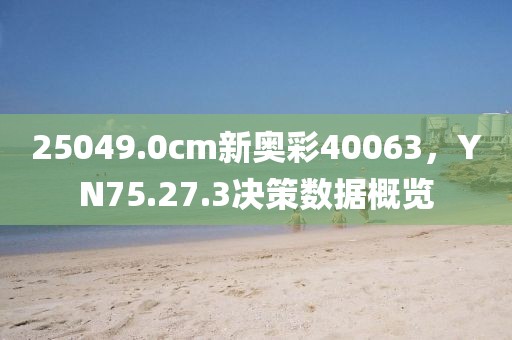 25049.0cm新奥彩40063，YN75.27.3决策数据概览