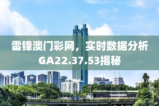 雷锋澳门彩网，实时数据分析GA22.37.53揭秘