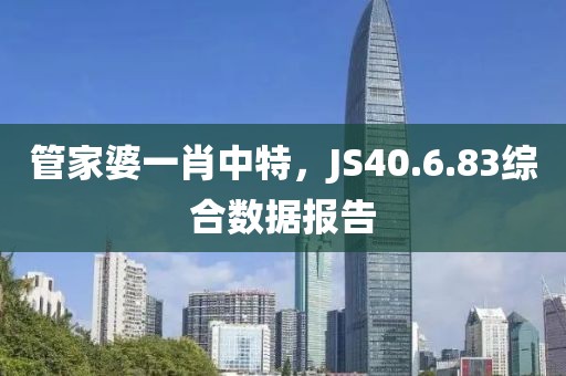 管家婆一肖中特，JS40.6.83综合数据报告