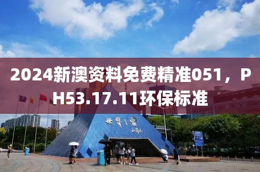 2024新澳资料免费精准051，PH53.17.11环保标准