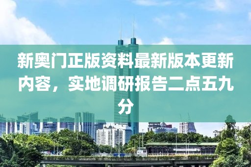 新奥门正版资料最新版本更新内容，实地调研报告二点五九分