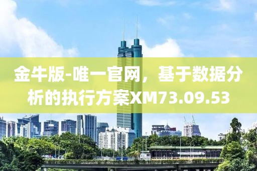金牛版-唯一官网，基于数据分析的执行方案XM73.09.53