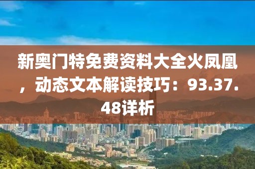 新奥门特免费资料大全火凤凰，动态文本解读技巧：93.37.48详析