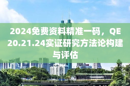 2024免费资料精准一码，QE20.21.24实证研究方法论构建与评估