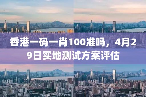 香港一码一肖100准吗，4月29日实地测试方案评估