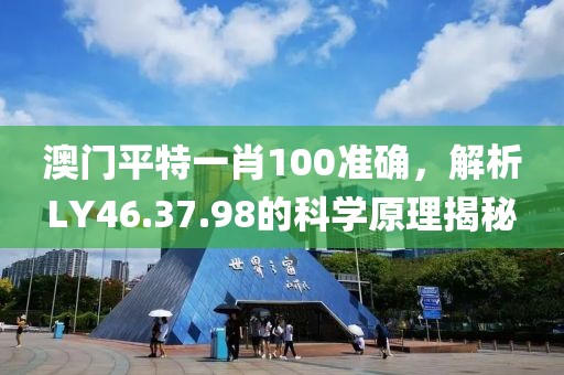 澳门平特一肖100准确，解析LY46.37.98的科学原理揭秘