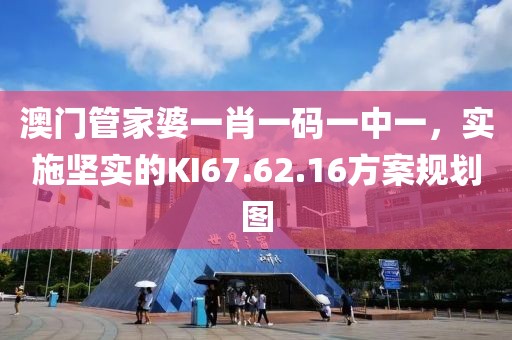 澳门管家婆一肖一码一中一，实施坚实的KI67.62.16方案规划图