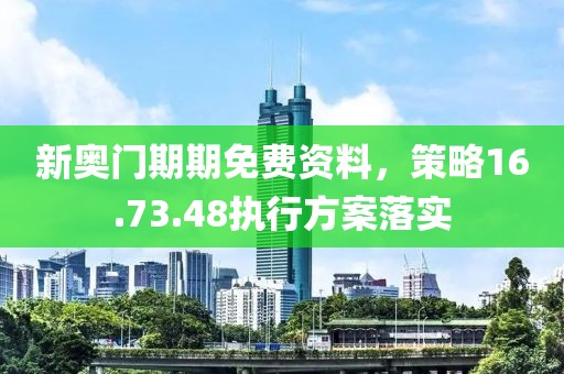 新奥门期期免费资料，策略16.73.48执行方案落实