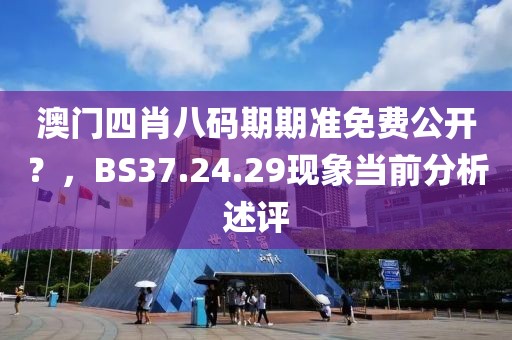 澳门四肖八码期期准免费公开？，BS37.24.29现象当前分析述评