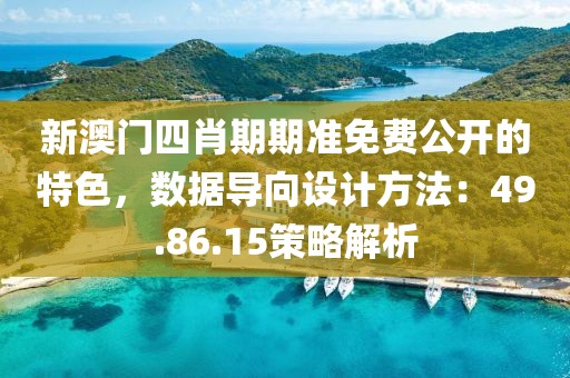 新澳门四肖期期准免费公开的特色，数据导向设计方法：49.86.15策略解析