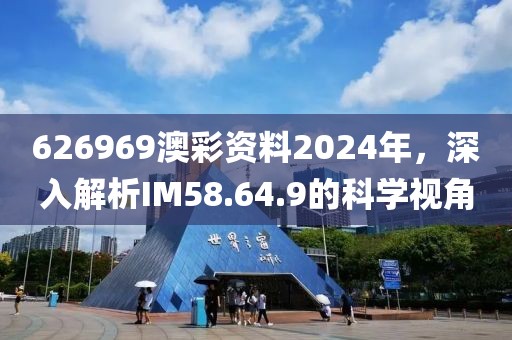 626969澳彩资料2024年，深入解析IM58.64.9的科学视角