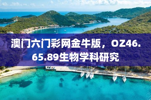 澳门六门彩网金牛版，OZ46.65.89生物学科研究