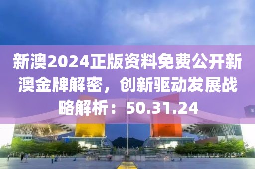 新澳2024正版资料免费公开新澳金牌解密，创新驱动发展战略解析：50.31.24