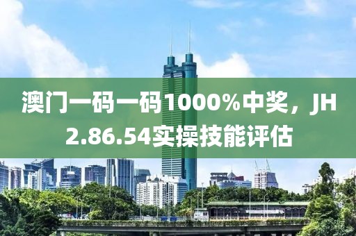 澳门一码一码1000%中奖，JH2.86.54实操技能评估