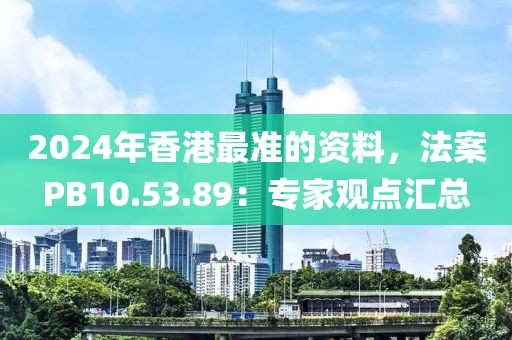 2024年香港最准的资料，法案PB10.53.89：专家观点汇总