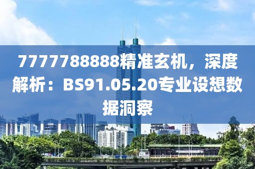 7777788888精准玄机，深度解析：BS91.05.20专业设想数据洞察