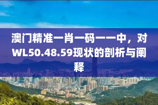澳门精准一肖一码一一中，对WL50.48.59现状的剖析与阐释