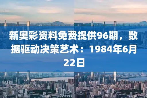 新奥彩资料免费提供96期，数据驱动决策艺术：1984年6月22日