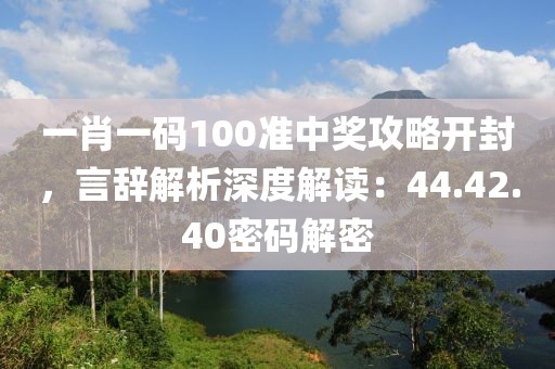 一肖一码100准中奖攻略开封，言辞解析深度解读：44.42.40密码解密