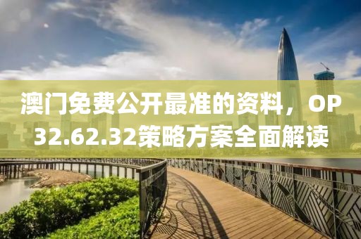 澳门免费公开最准的资料，OP32.62.32策略方案全面解读
