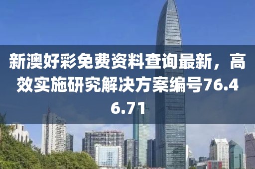 新澳好彩免费资料查询最新，高效实施研究解决方案编号76.46.71