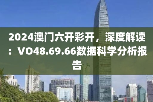 2024澳门六开彩开，深度解读：VO48.69.66数据科学分析报告