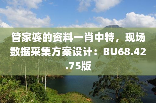 管家婆的资料一肖中特，现场数据采集方案设计：BU68.42.75版