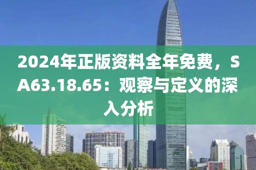 2024年正版资料全年免费，SA63.18.65：观察与定义的深入分析