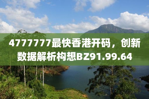 4777777最快香港开码，创新数据解析构想BZ91.99.64