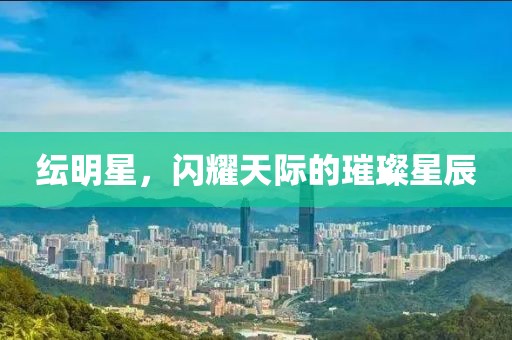 纭明星，闪耀天际的璀璨星辰