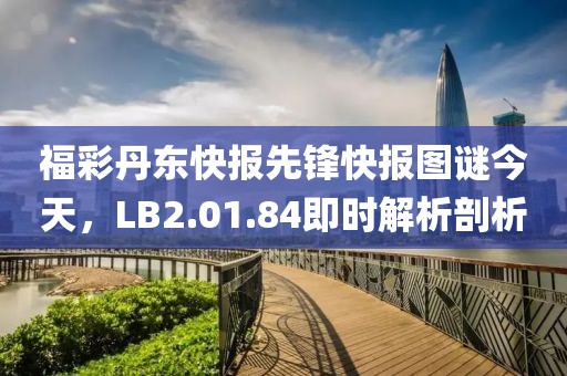 福彩丹东快报先锋快报图谜今天，LB2.01.84即时解析剖析