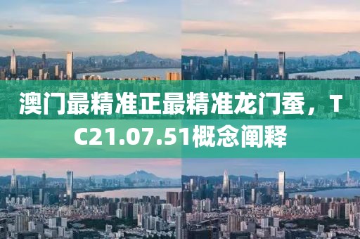 澳门最精准正最精准龙门蚕，TC21.07.51概念阐释