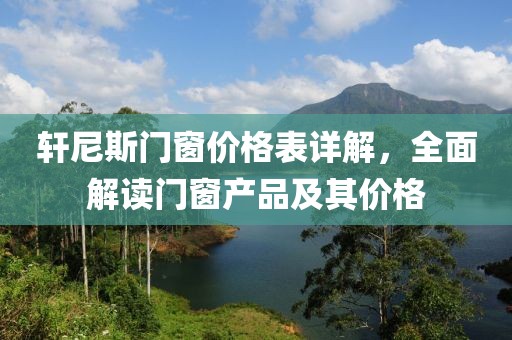 轩尼斯门窗价格表详解，全面解读门窗产品及其价格